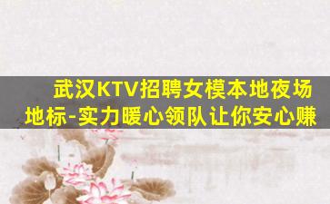 武汉KTV招聘女模本地夜场地标-实力暖心领队让你安心赚