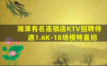湘潭有名连锁店KTV招聘待遇1.6K-18场模特直招