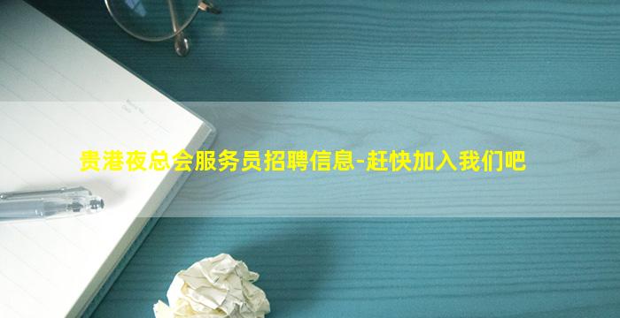 贵港夜总会服务员招聘信息-赶快加入我们吧