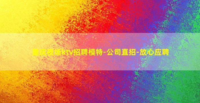 重庆夜场ktv招聘模特-公司直招-放心应聘